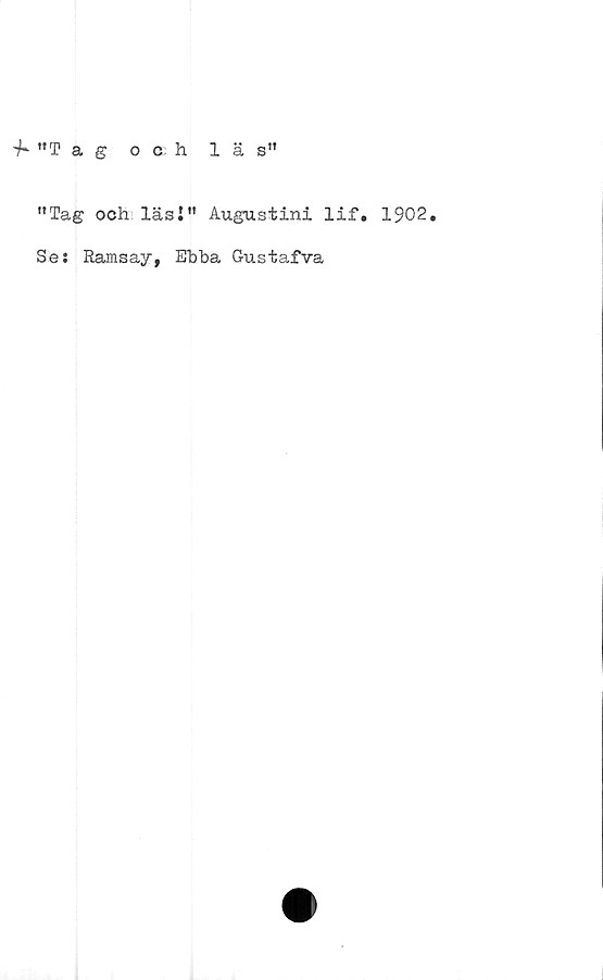  ﻿f "Tagoch läs”
"Tag och läs!” Augustini lif. 1902.
Se i Ramsay, Ebba Gustafva