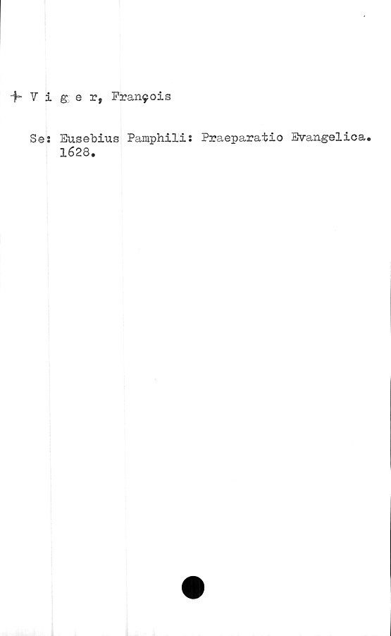  ﻿f 7 iger, Frar^ois
Ses
Eusebius Pamphili: Praeparatio Evangelica.
1628.
