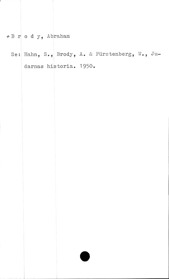  ﻿+ Brody, Abraham
Se: Hahn, S., Brody, A. & Purstenberg, W., Ju-
darnas historia. 1950.
