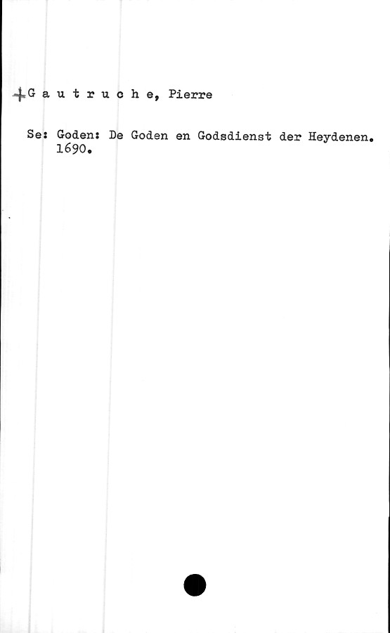  ﻿4» a
Se:
utruche, Pierre
Goden: De Goden en Godsdienst der Heydenen.
1690.