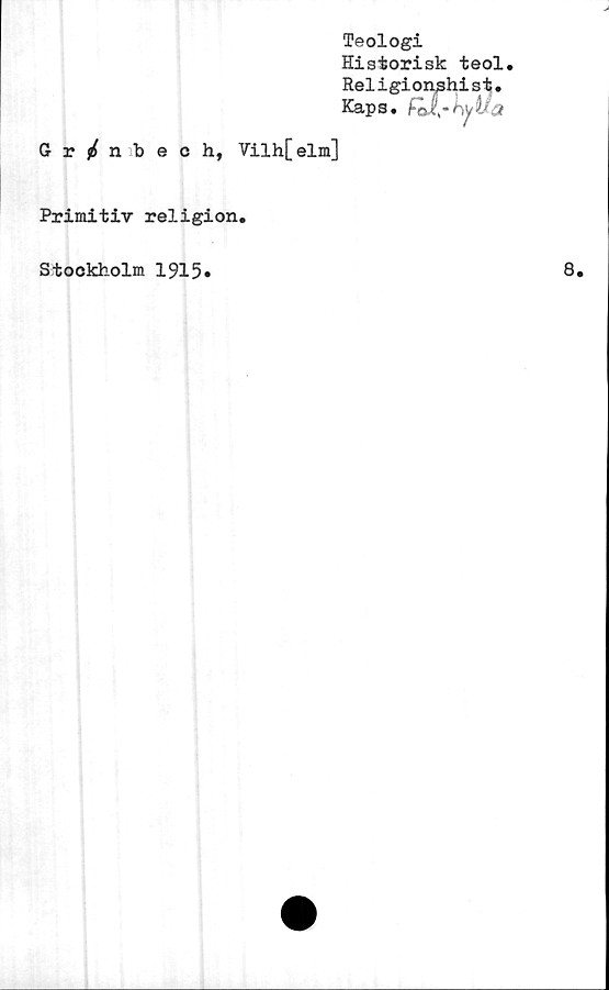  ﻿Teologi
Historisk teol.
Religion^hist.
Kaps.
G r / nbech, Vilh[elm]
Primitiv religion.
Stockholm 1915.
8.
