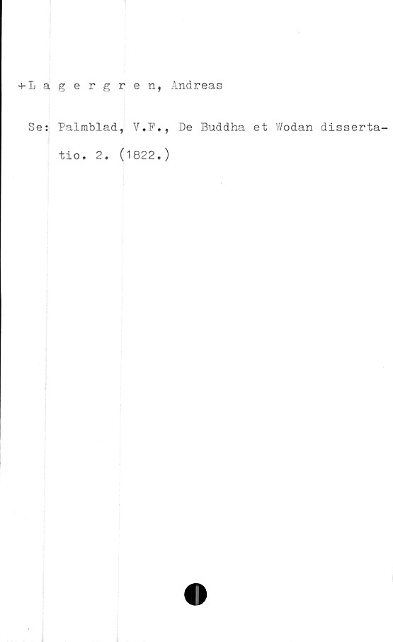  ﻿*4" Xj 3.
Se:
gergren,
Palmblad, V.F.,
tio. 2. (1822.)
Andreas
De Buddha et Wodan disserta-
