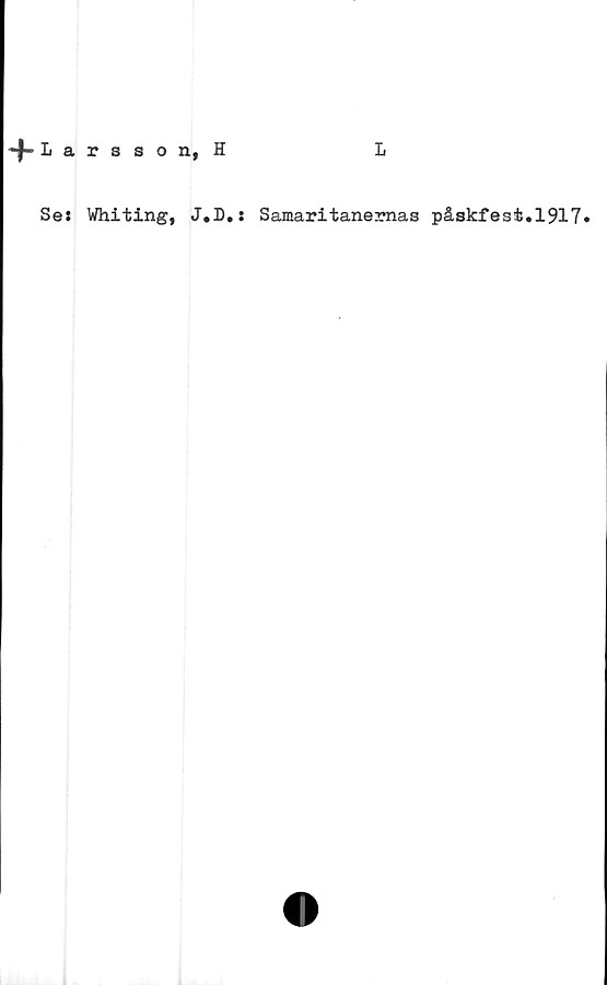 ﻿*)• Larsson, S
L
Se: Whiting, J.D.: Samaritanemas påskfest.1917*