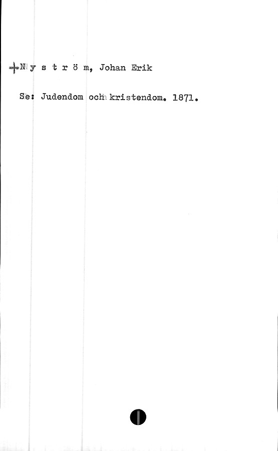 ﻿«|»Nyström, Johan Erik
Se: Judendom ochakristendom. 1871.