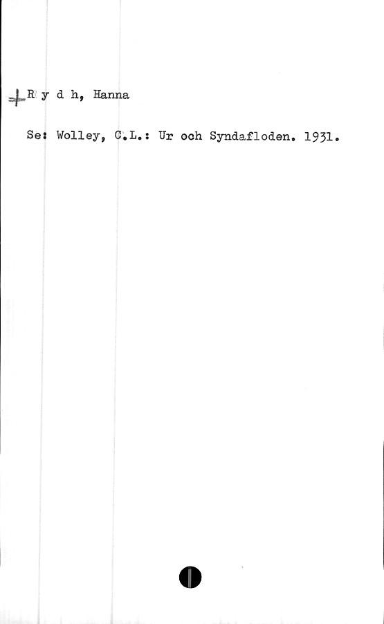  ﻿=J-.R yih,
Hanna
Se: Wolley, C.L.: Hr och Syndafloden. 1931