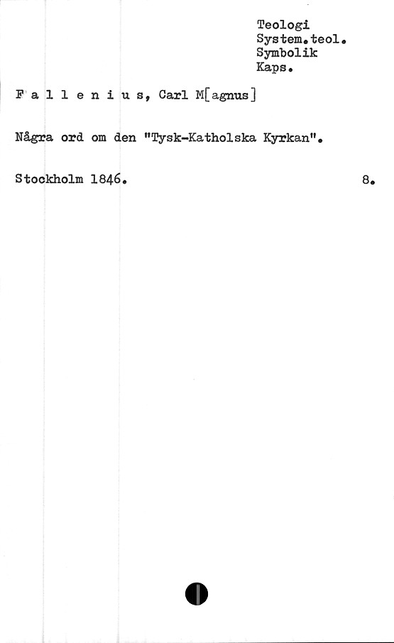  ﻿Teologi
Systern#teol.
Symbolik
Kaps.
Fall enius, Carl M[agnus]
Några ord om den "Tysk-Katholska Kyrkan”.
Stockholm 1846