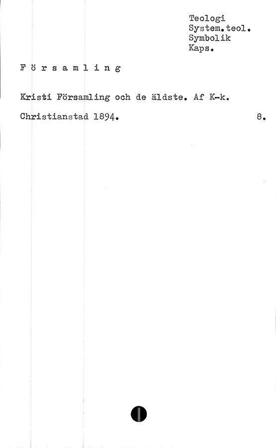  ﻿Teologi
System.teol.
Symbolik
Kaps.
Församling
Kristi Församling och de äldste. Af K-k
Christianstad 1894»