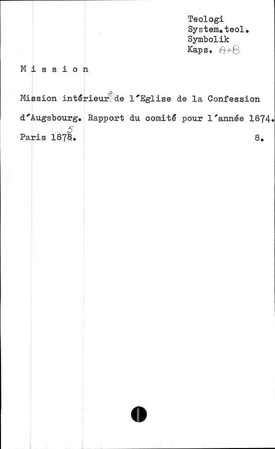  ﻿Teologi
System.teol.
Symbolik
Kaps. 8
Mission
Mission intérieur de l'Eglise de la Confession
d'Augsbourg. Rapport du comité pour 1'année 1874.
Paris 187&.	8.