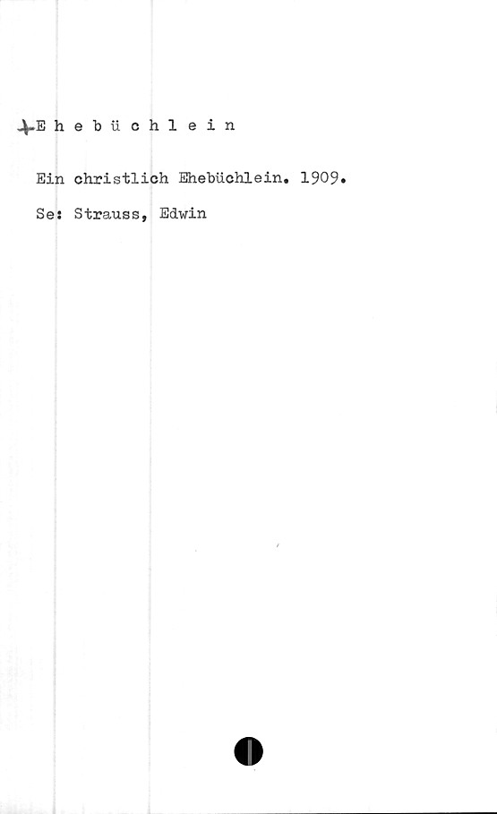  ﻿4-E hebuchlein
Ein christlich Ehebuchlein. 1909»
Se: Strauss, Edwin