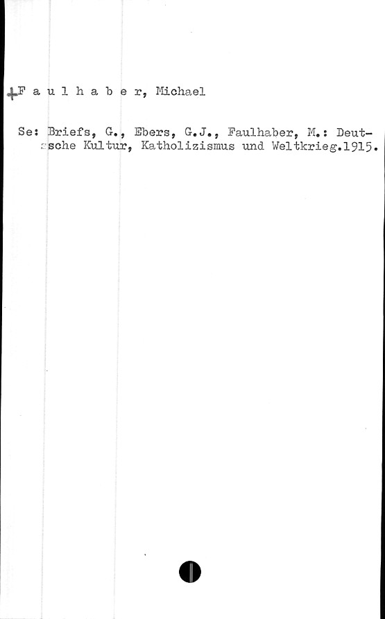  ﻿aulhaber, Michael
Se: Briefs, G., Ebers, G.J., Faulhaber, M.: Deut-
; sche Kultur, Katholizismus und Weltkrieg.1915»