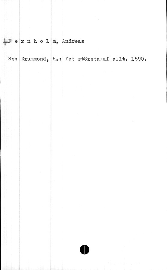  ﻿«j.Fernholm, Andreas
Se: Drummond, H.: Det största af allt. 1890.