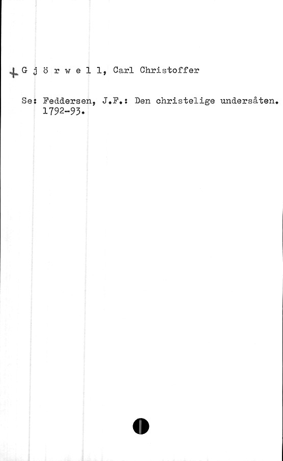  ﻿^Gjörvell, Carl Chri stoff er
Se: Feddersen, J.F.:
1792-93.
Den christelige undersåten.