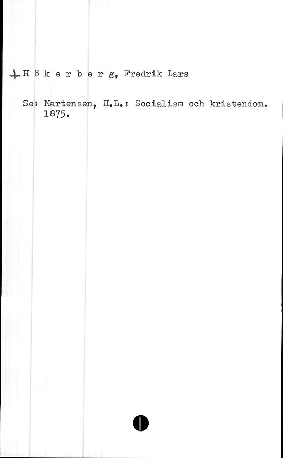  ﻿4>Hökerberg, PrecLrik Lars
Se:
Martensen,
1875.
H.L.: Socialism och kristendom.