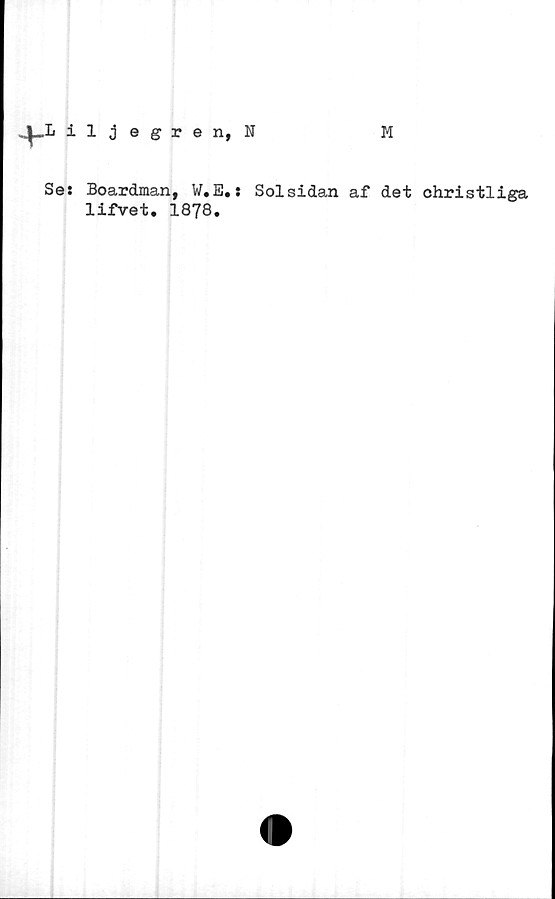  ﻿^-.L iljegren, N
M
Se: Boardman, W.E.:
lifvet. 1878.
Solsidan af det christliga
