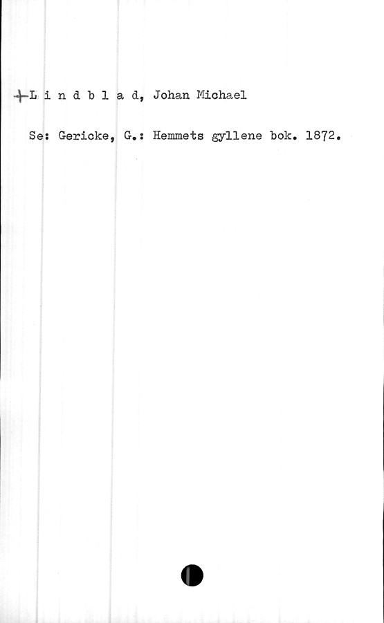  ﻿4-Lindblad, Johan Michael
Se: Gericke, G.: Hemmets gyllene bok. 1872.