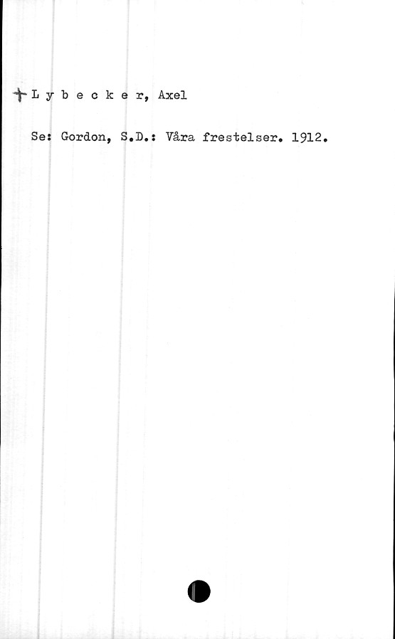  ﻿-^Lybecker, Axel
Se: Gordon, S.D.: Våra frestelser. 1912.
