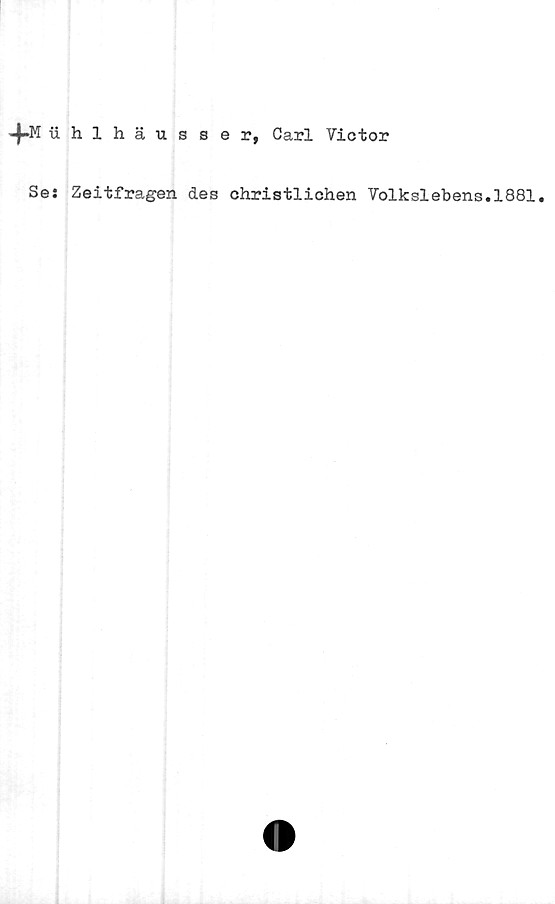 ﻿-|»M uhlhäusser, Carl Victor
Se: Zeitfragen des christlichen Volkslebens.1881