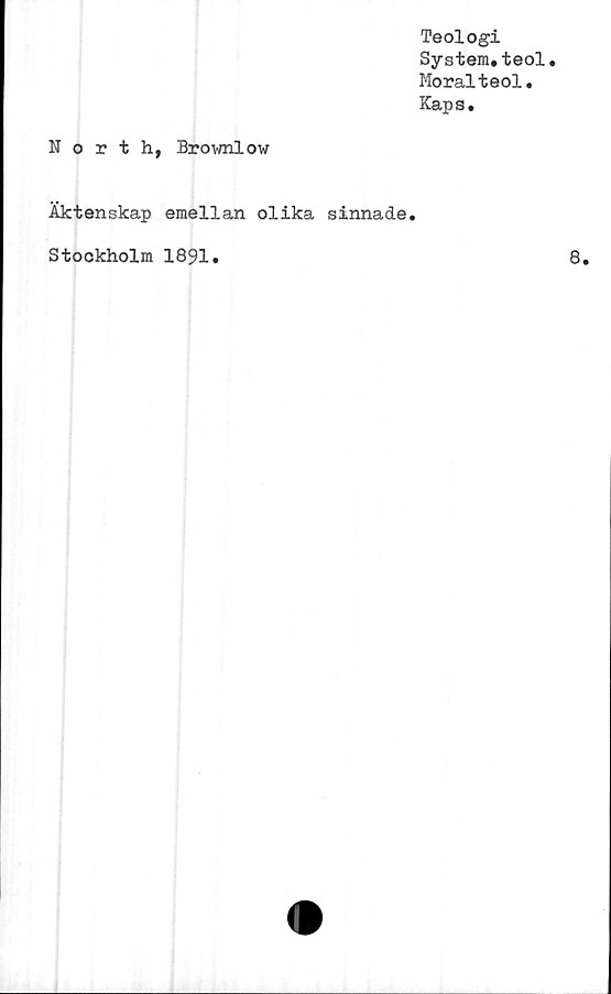 ﻿Teologi
System.teol.
Moralteol.
Kaps.
North, Brovmlow
Äktenskap emellan olika sinnade.
Stockholm 1891.