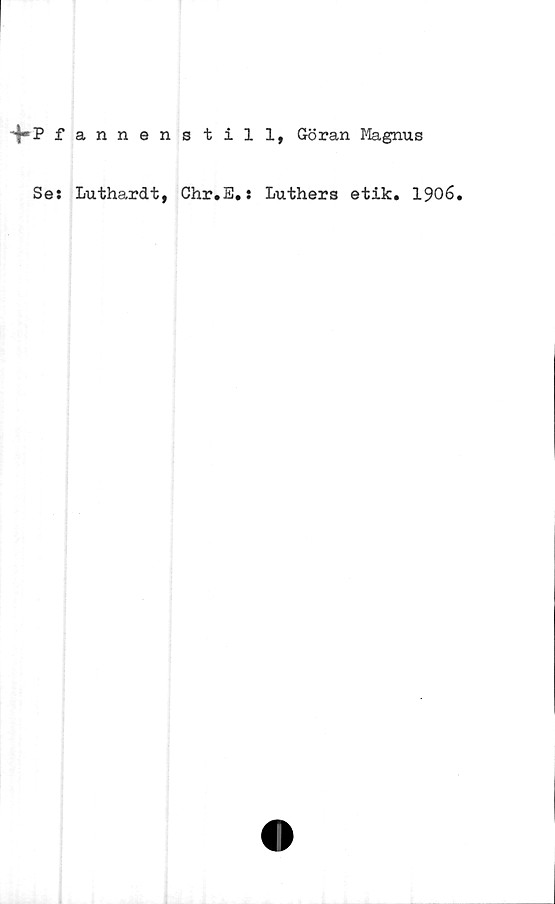  ﻿4-P fannenstill, Göran Magnus
Se: Luthardt, Chr.E.:
Luthers etik. 1906.