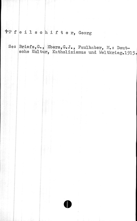  ﻿"H? feilschifter, Georg
Ses Briefs,G., Ebers,G.J., Faulhaber, M.s Deut-
sche Kultur, Katholizismus und Weltkrieg.1915