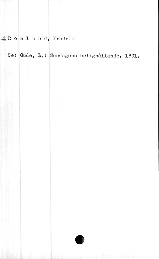  ﻿^Roslund, Fredrik
Se: Gude, L.: Söndagens helighållande. 1891.