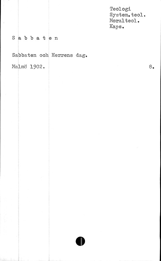  ﻿Teologi
System.teol.
Moralteol.
Kaps.
Sabbaten
Sabbaten och Herrens dag.
Malmö 1902