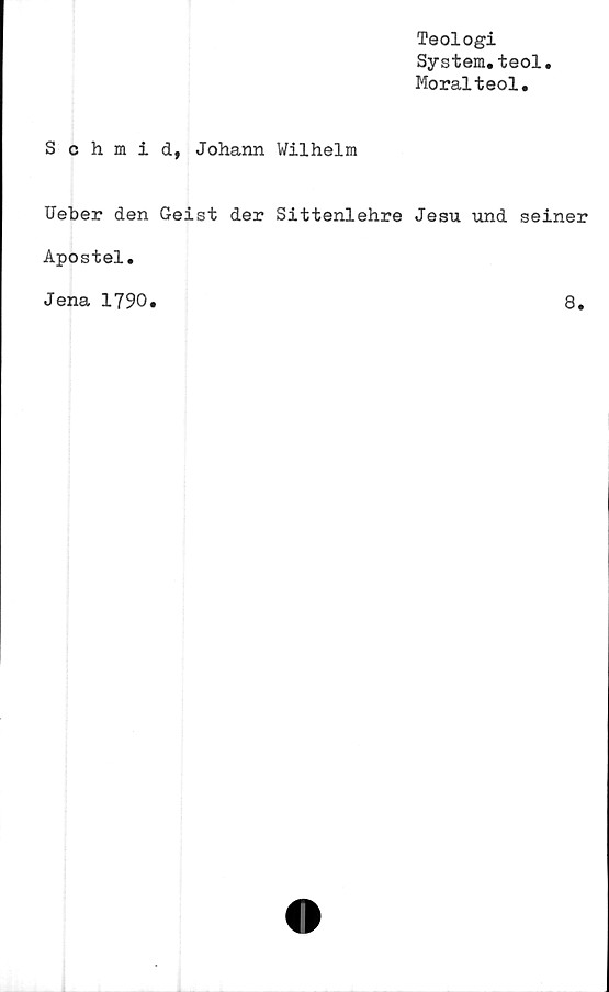  ﻿Teologi
System.teol.
Moralteol.
Schmid, Johann Wilhelm
Ueber den Geist der Sittenlehre Jesu und seiner
Apostel.
Jena 1790.
8.