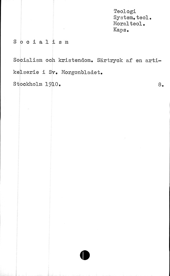  ﻿Teologi
System,teol.
Moralteol.
Kaps.
Socialism
Socialism och kristendom. Särtryck af en arti-
kelserie i Sv. Morgonbladet.
Stockholm 1910
8
