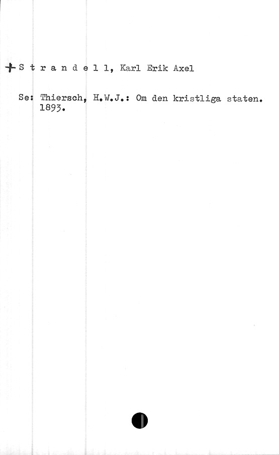  ﻿-f-Strandell, Karl Erik Axel
Se:
Thiersch,
1893.
H.W.J.: Om den kristliga, staten.