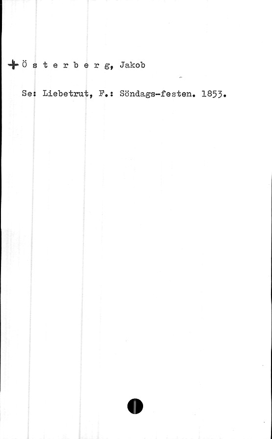  ﻿Österberg, Jakob
Se: Liebetrut, F.: Söndags-festen. 1853»