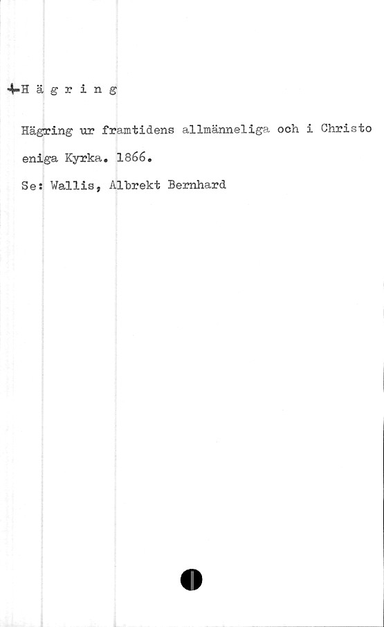  ﻿4-Hägri n g
Hägring ur framtidens allmänneliga och i Christo
eniga Kyrka. 1866.
Ses Wallis, Albrekt Bernhard