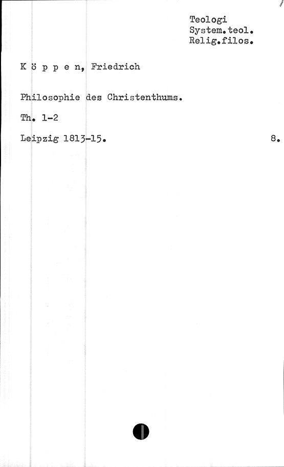  ﻿Teologi
System.teol
Relig.filos
Koppen, Friedrich
Philosophie des Christenthums.
Th. 1-2
Leipzig 1813-15