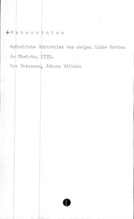  ﻿-^•E rkenntniss
Grtindliche Erkäntniss der ewigen Liehe Gottes
in Christo. 1735*
Se: Petersen, Johann Wilhelm