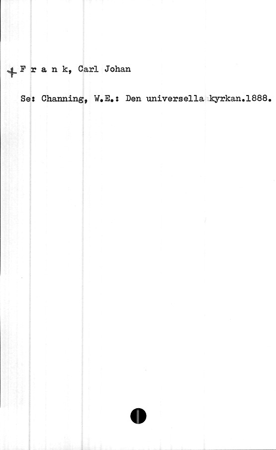  ﻿Frank, Carl Johan
Se: Channing, W.E.: Den universella kyrkan.1888.
