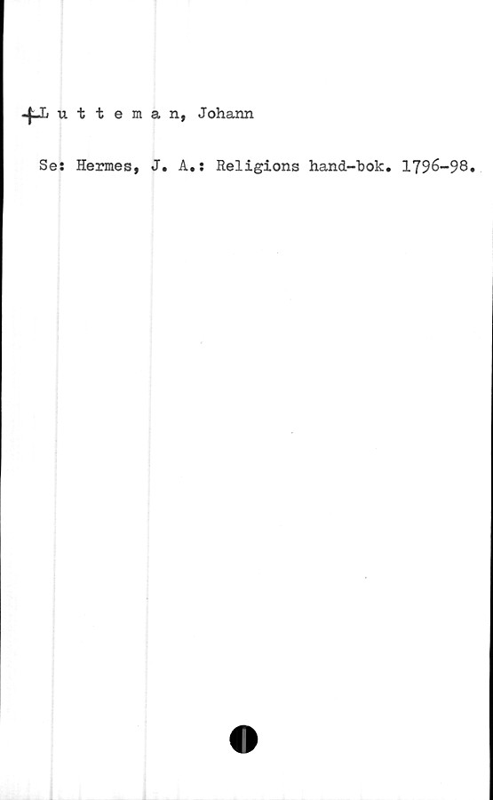  ﻿utteman, Johann
Se: Hermes,
J. A.: Religions hand-bok. 1796-98