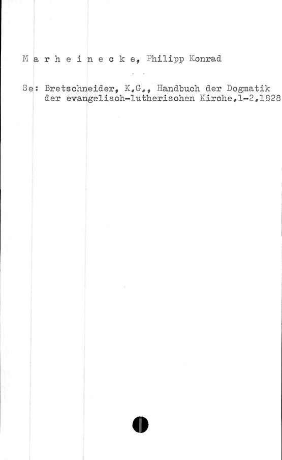  ﻿Marheinecke, Philipp Konrad
Se: Bretschneider, K,G,, Handbuch der Dogmatik
der evangelisch-lutherischen Kirche#l-2#1828