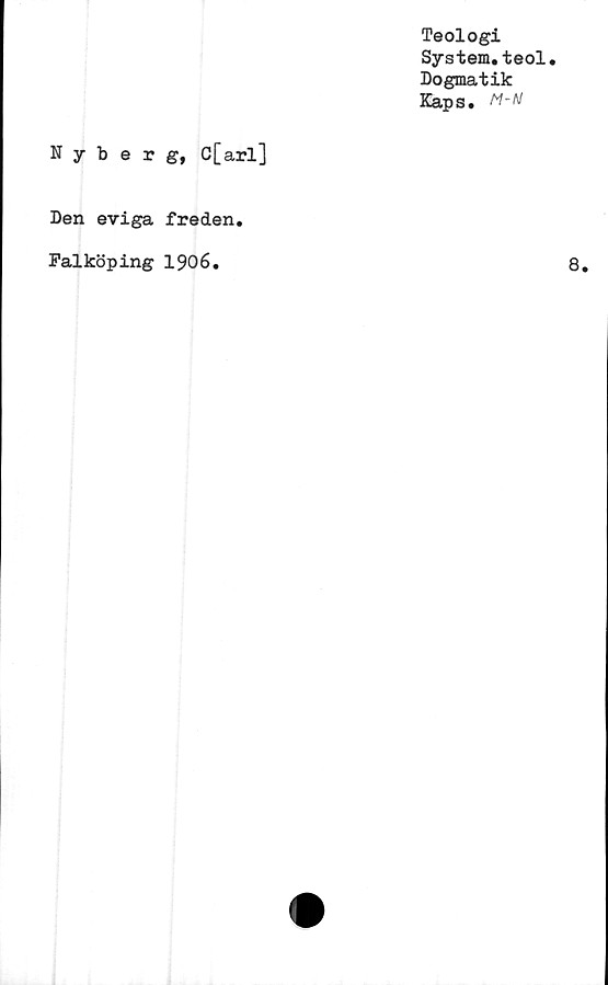  ﻿Teologi
System.teol.
Dogmatik
Kaps. M-H
Nyberg, C[arl]
Den eviga freden.
Falköping 1906.