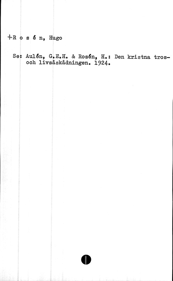  ﻿4-R o s Sn, Hugo
Se: Aulén, G.E.H. & Rosén, H.:
och livsåskådningen. 1924»
Den kristna tros-