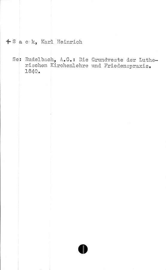  ﻿fSack, Karl Heinrich
Se: Rudelbach, A.G.: Die Grundveste der Luthe-
rischen Kirchenlehre und Friedenspraxis.
1840.