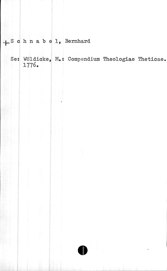  ﻿„^_Schnabel, Bernhard
Se: Wöldicke, M.: Compendium Theologiae Theticae.
1776.