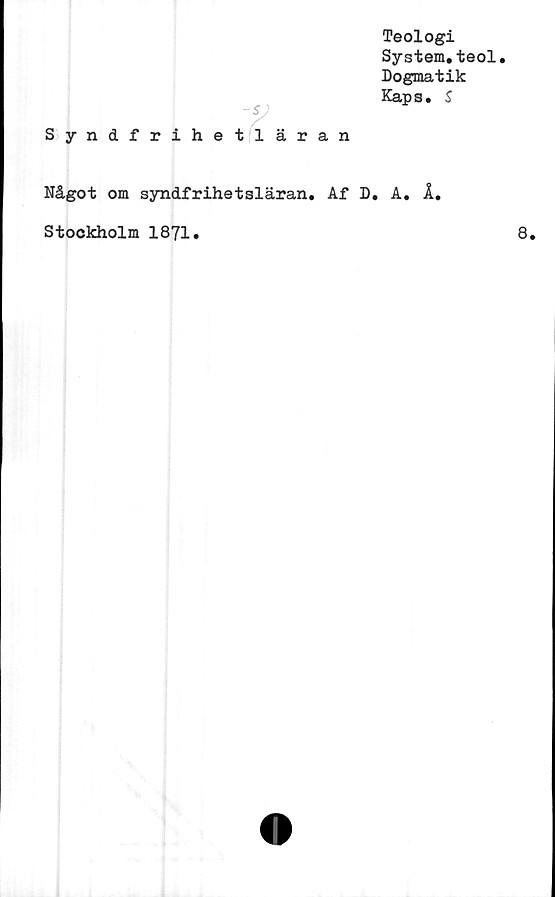  ﻿Teologi
System,teol.
Dogmatik
Kaps. S
-y
Syndfrihetläran
Något om syndfrihetsläran. Af D, A, 1,
Stockholm 1871,