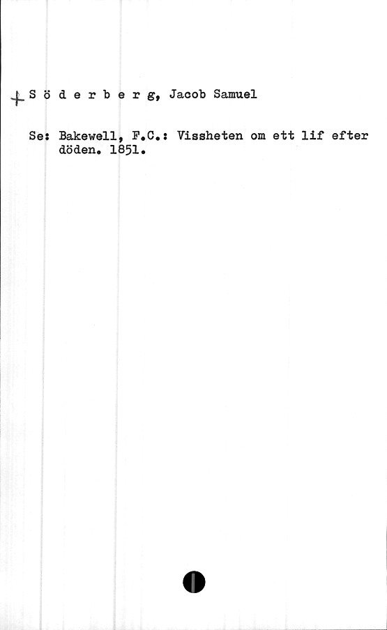  ﻿Söderberg, Jacob Samuel
Se: Bakewell, F.C.:
döden. 1851»
Vissheten om ett lif efter