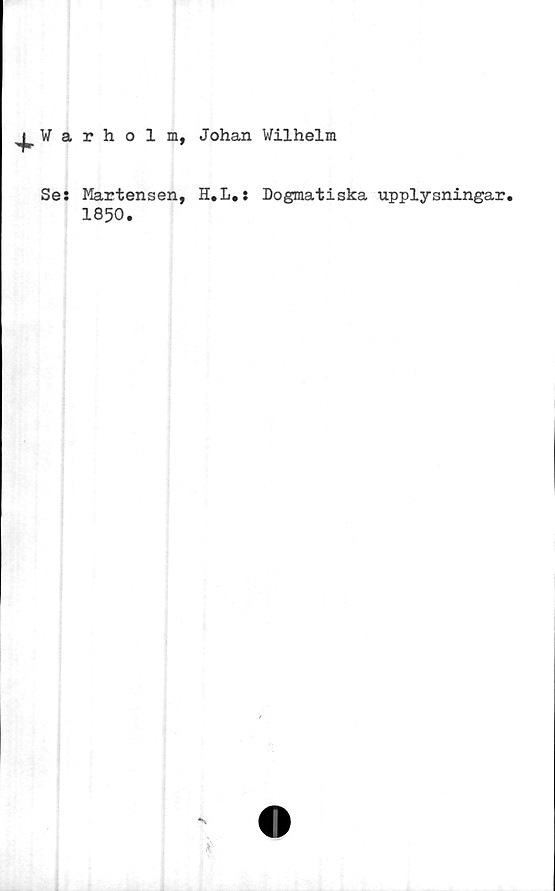  ﻿^Warholm, Johan Wilhelm
Se:
Martensen,
1850.
H.L.: Dogmatiska upplysningar.