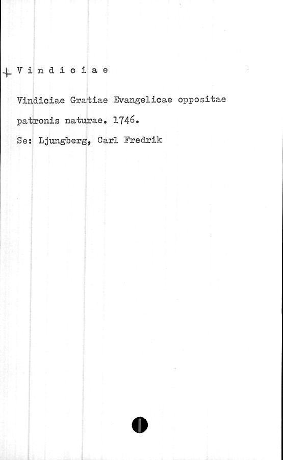  ﻿^.Vindiciae
Vindiciae Gratiae Evangelicae oppositae
patronis naturae. 1746.
Se: Ljungberg, Carl Fredrik