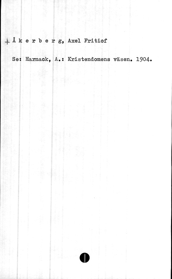  ﻿.^Åkerberg, Axel Fritiof
Se» Hamack, A.: Kristendomens väsen. 1904»