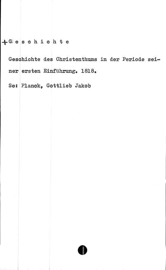  ﻿•f & eschichte
Geschichte des Christenthums in der Periode sei-
ner ersten Einfiihrung. 1818.
Se: Planck, Gottlieb Jakob