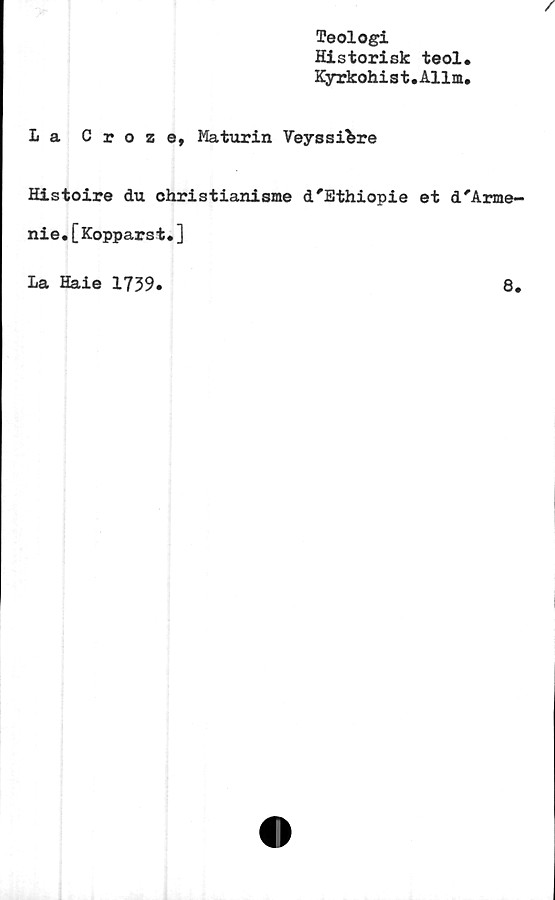  ﻿/
Teologi
Historisk teol.
Kyrkohist.Allm.
La Croze, Maturin Veyssl&re
Histoire du christianisme d'Ethiopie et d'Arme-
nie.[Kopparst.]
La Haie 1739.
8.