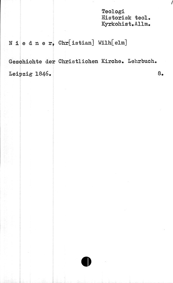  ﻿Niedner,
Teologi
Historisk teol.
Kyrkohist.Allm.
Chr[istian] Wilh[elm]
Geschichte der Christlichen Kirche. Lehrbuch.
Leipzig 1846.	8