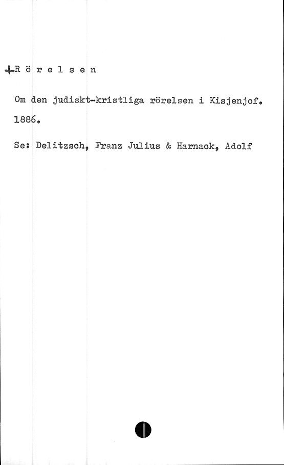  ﻿+.Rörelsen
Om den judiskt-kristliga rörelsen i Kisjenjof.
1886.
Se: Delitzsch, Franz Julius & Hamack, Adolf