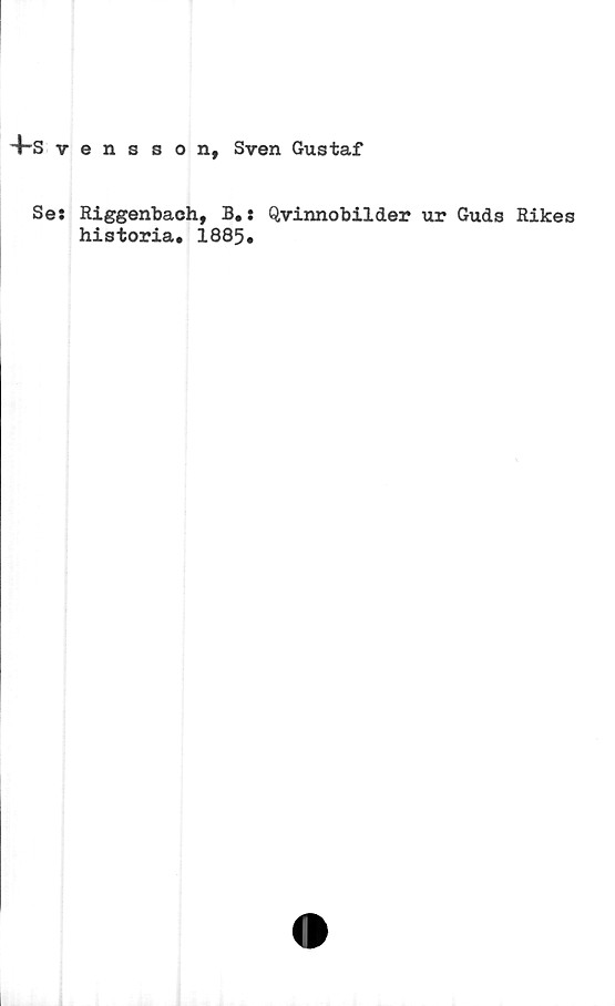  ﻿4-svensson, Sven Gustaf
Se: Riggenbaeh, B.:
historia. 1885.
Qvinnobilder ur Guds Rikes